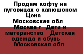 Продам кофту на пуговицах с капюшоном › Цена ­ 300 - Московская обл., Москва г. Дети и материнство » Детская одежда и обувь   . Московская обл.